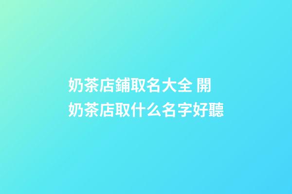 奶茶店鋪取名大全 開奶茶店取什么名字好聽-第1張-店鋪起名-玄機派